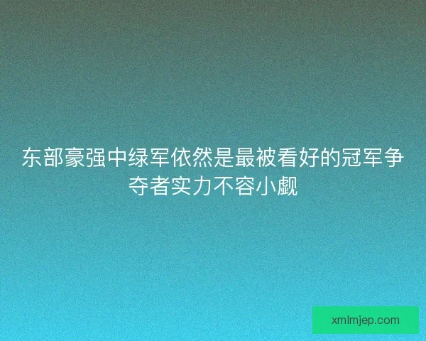东部豪强中绿军依然是最被看好的冠军争夺者实力不容小觑