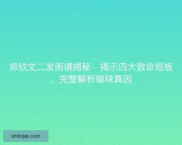郑钦文二发困境揭秘：揭示四大致命短板，完整解析输球真因