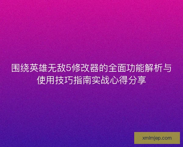围绕英雄无敌5修改器的全面功能解析与使用技巧指南实战心得分享