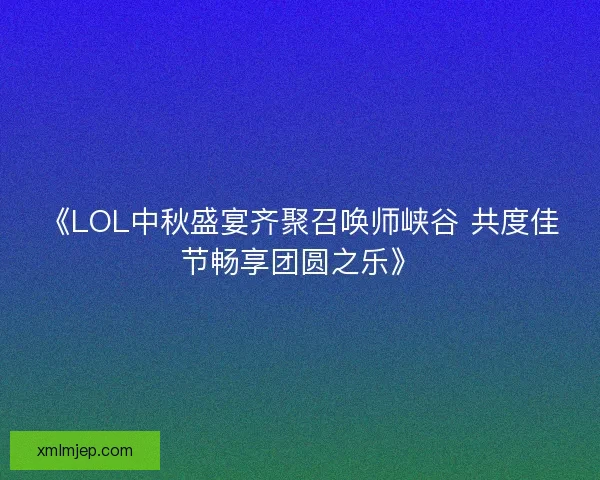 《LOL中秋盛宴齐聚召唤师峡谷 共度佳节畅享团圆之乐》